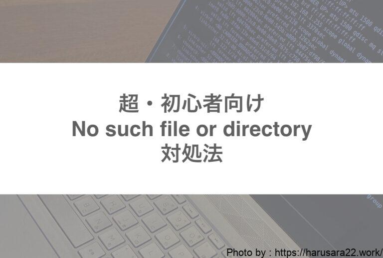 【ファイル作ったはずなのに？】No such file or directoryの対処法