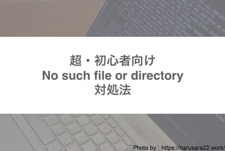 【ファイル作ったはずなのに?】No such file or directoryの対処法