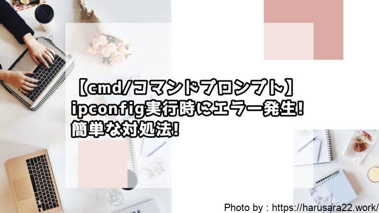 【解決策】cmdでipconfig実行時にエラー発生?簡単な対処法!