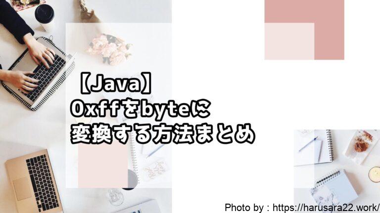 【Java】0xffをbyteに変換する方法まとめ｜初心者向けサンプル付き解説